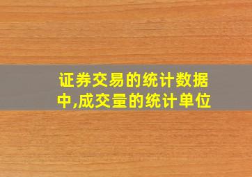 证券交易的统计数据中,成交量的统计单位