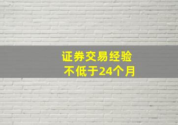 证券交易经验不低于24个月