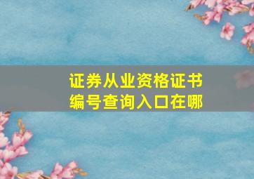 证券从业资格证书编号查询入口在哪