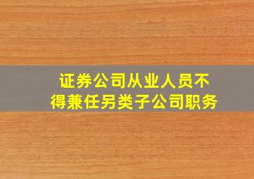 证券公司从业人员不得兼任另类子公司职务