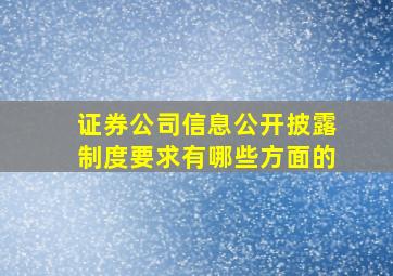 证券公司信息公开披露制度要求有哪些方面的