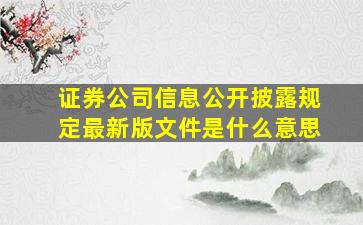 证券公司信息公开披露规定最新版文件是什么意思