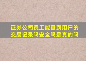 证券公司员工能查到用户的交易记录吗安全吗是真的吗