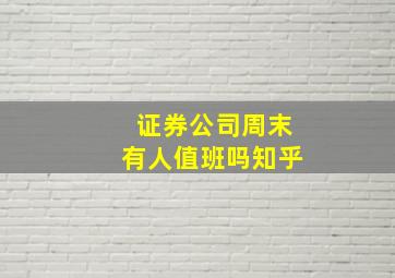 证券公司周末有人值班吗知乎