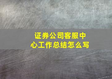 证券公司客服中心工作总结怎么写