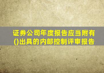 证券公司年度报告应当附有()出具的内部控制评审报告