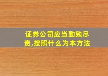 证券公司应当勤勉尽责,按照什么为本方法