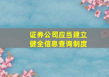 证券公司应当建立健全信息查询制度