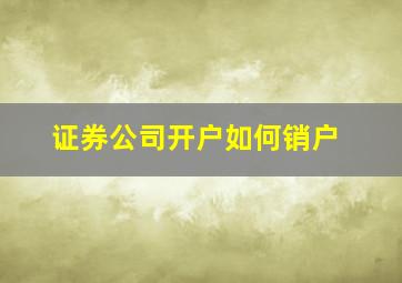 证券公司开户如何销户