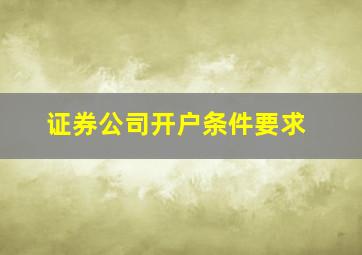 证券公司开户条件要求