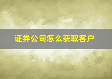 证券公司怎么获取客户