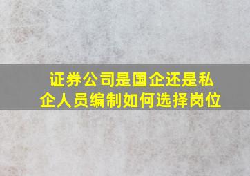 证券公司是国企还是私企人员编制如何选择岗位