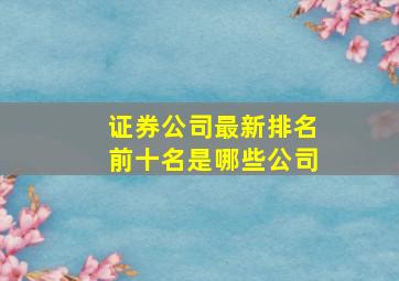 证券公司最新排名前十名是哪些公司