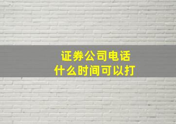 证券公司电话什么时间可以打