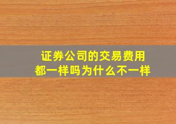 证券公司的交易费用都一样吗为什么不一样