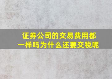 证券公司的交易费用都一样吗为什么还要交税呢