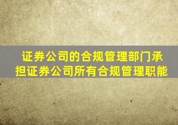 证券公司的合规管理部门承担证券公司所有合规管理职能