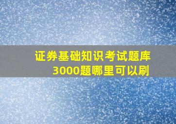 证券基础知识考试题库3000题哪里可以刷