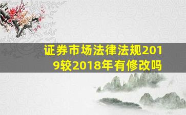 证券市场法律法规2019较2018年有修改吗