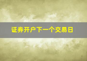 证券开户下一个交易日