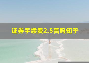 证券手续费2.5高吗知乎