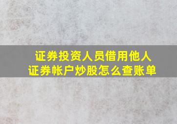 证券投资人员借用他人证券帐户炒股怎么查账单