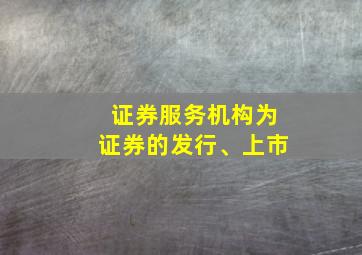 证券服务机构为证券的发行、上市