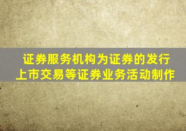 证券服务机构为证券的发行上市交易等证券业务活动制作