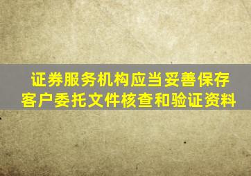 证券服务机构应当妥善保存客户委托文件核查和验证资料