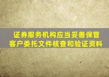 证券服务机构应当妥善保管客户委托文件核查和验证资料