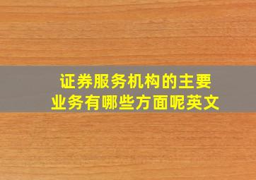 证券服务机构的主要业务有哪些方面呢英文