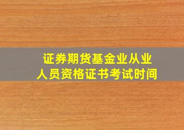 证券期货基金业从业人员资格证书考试时间