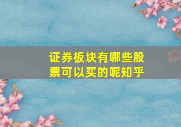 证券板块有哪些股票可以买的呢知乎