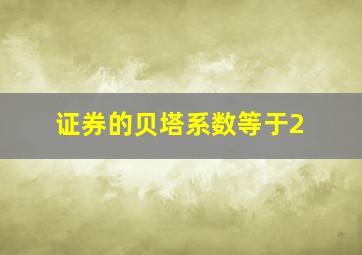 证券的贝塔系数等于2