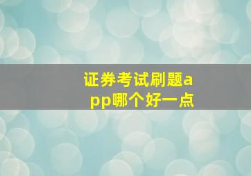 证券考试刷题app哪个好一点