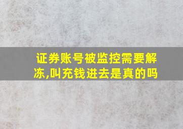 证券账号被监控需要解冻,叫充钱进去是真的吗