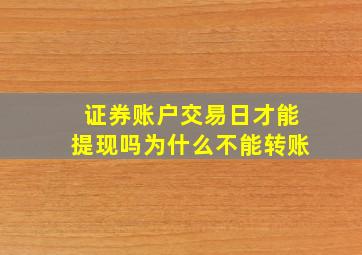 证券账户交易日才能提现吗为什么不能转账