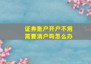 证券账户开户不用需要消户吗怎么办