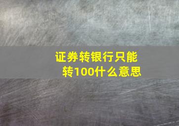 证券转银行只能转100什么意思