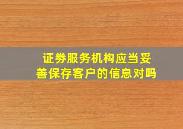 证劵服务机构应当妥善保存客户的信息对吗