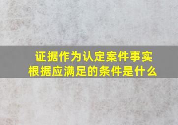 证据作为认定案件事实根据应满足的条件是什么