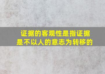 证据的客观性是指证据是不以人的意志为转移的