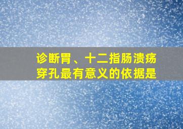 诊断胃、十二指肠溃疡穿孔最有意义的依据是