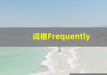 词根Frequently