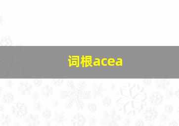 词根acea