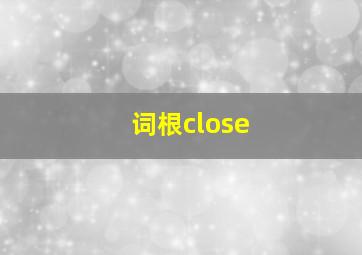 词根close