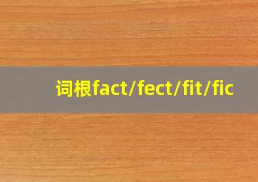 词根fact/fect/fit/fic