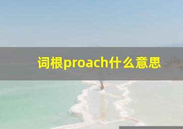 词根proach什么意思