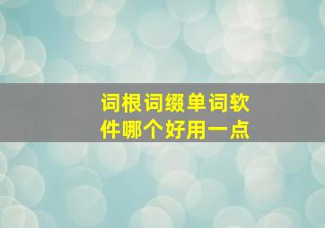 词根词缀单词软件哪个好用一点