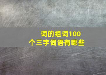 词的组词100个三字词语有哪些